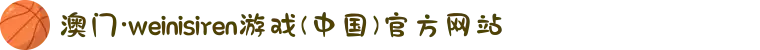 澳门·weinisiren游戏(中国)官方网站